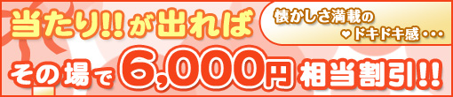 ★当たりがでれば・・・6000円相当割引★